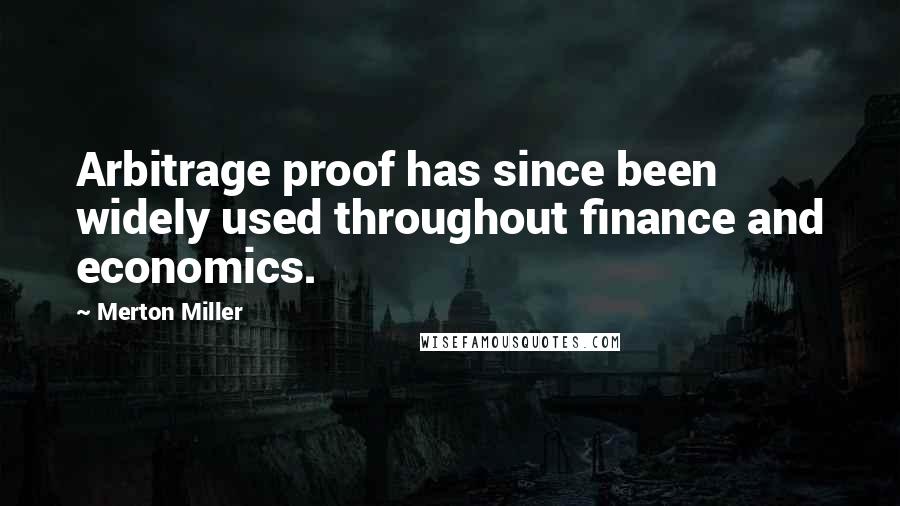 Merton Miller Quotes: Arbitrage proof has since been widely used throughout finance and economics.