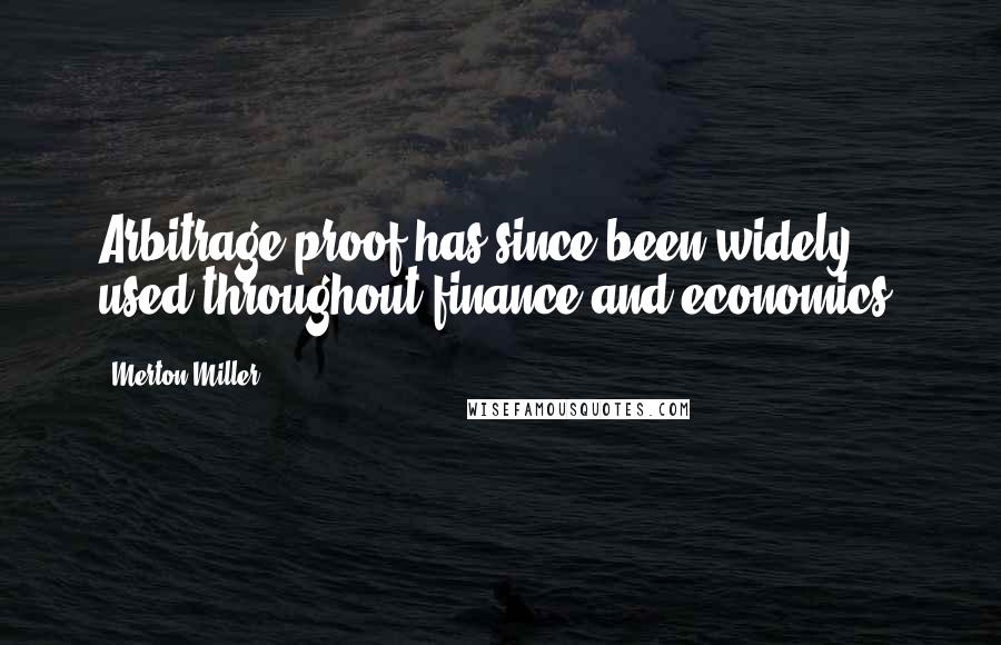 Merton Miller Quotes: Arbitrage proof has since been widely used throughout finance and economics.