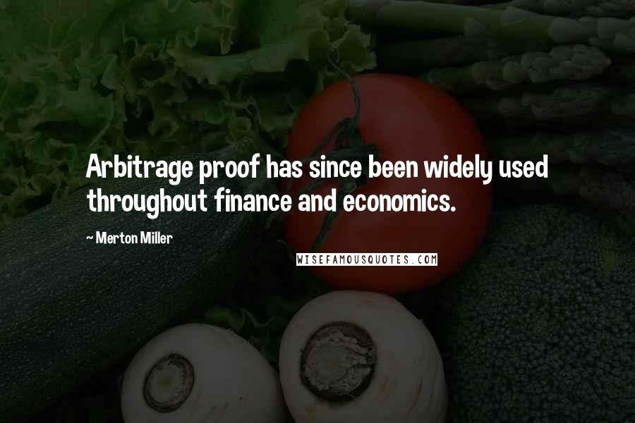 Merton Miller Quotes: Arbitrage proof has since been widely used throughout finance and economics.