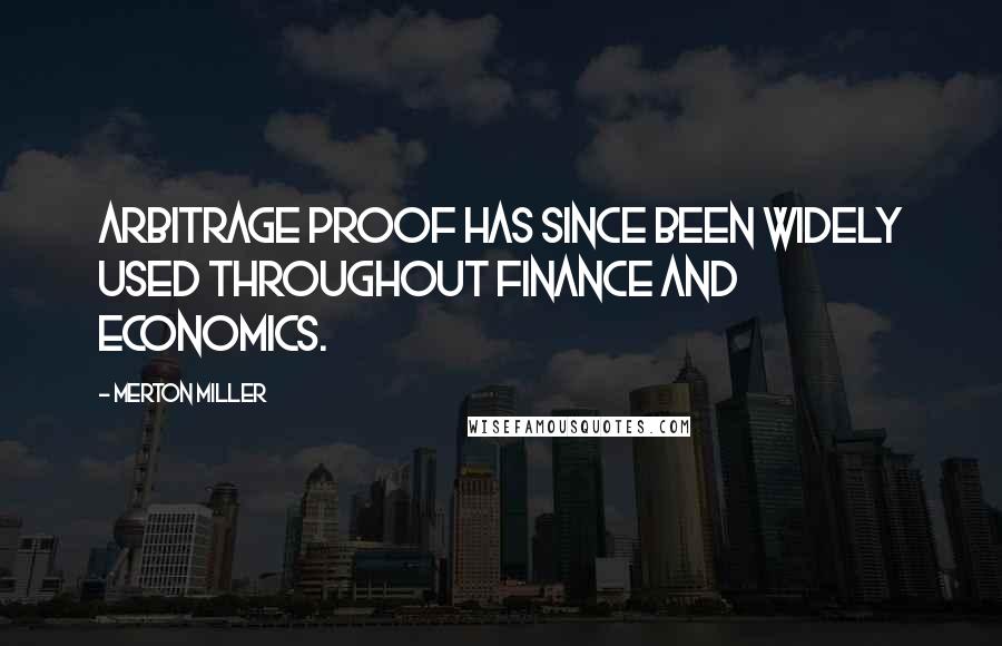 Merton Miller Quotes: Arbitrage proof has since been widely used throughout finance and economics.