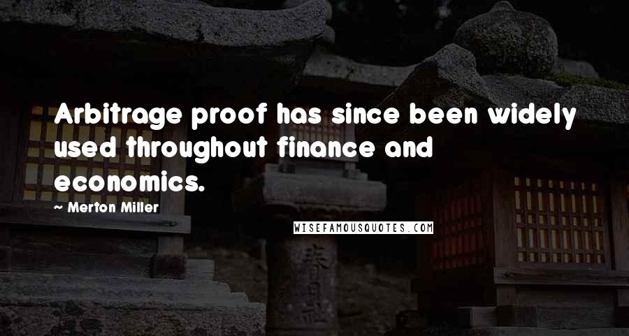 Merton Miller Quotes: Arbitrage proof has since been widely used throughout finance and economics.