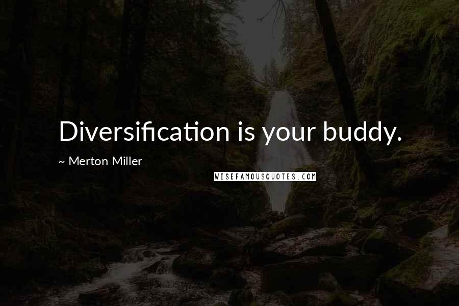 Merton Miller Quotes: Diversification is your buddy.