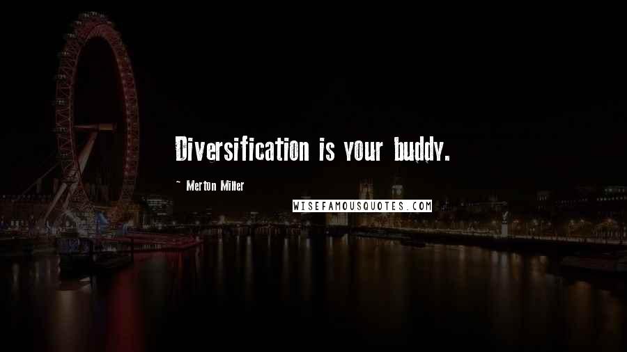 Merton Miller Quotes: Diversification is your buddy.