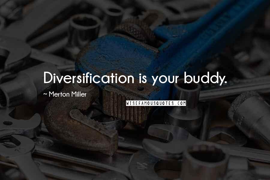 Merton Miller Quotes: Diversification is your buddy.
