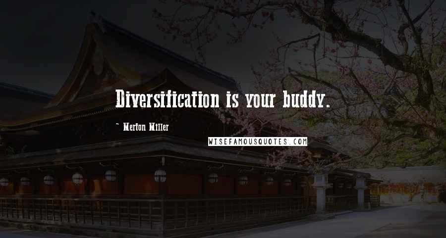Merton Miller Quotes: Diversification is your buddy.