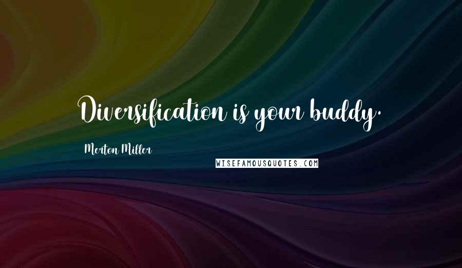 Merton Miller Quotes: Diversification is your buddy.