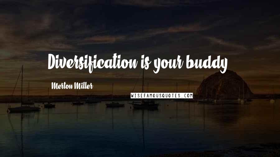 Merton Miller Quotes: Diversification is your buddy.