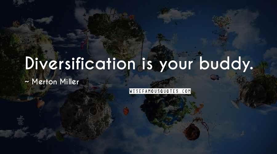 Merton Miller Quotes: Diversification is your buddy.