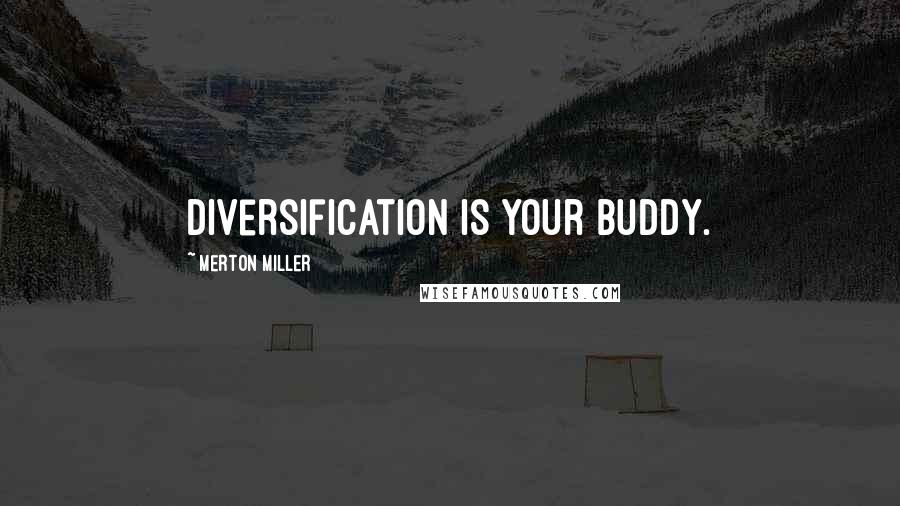 Merton Miller Quotes: Diversification is your buddy.