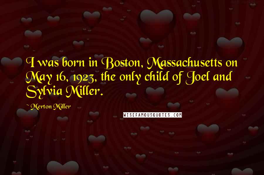 Merton Miller Quotes: I was born in Boston, Massachusetts on May 16, 1923, the only child of Joel and Sylvia Miller.