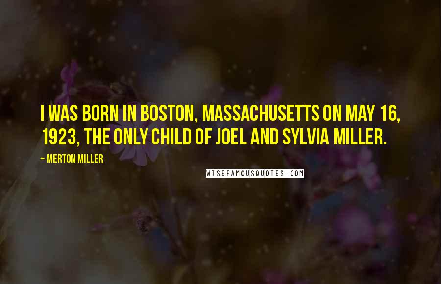 Merton Miller Quotes: I was born in Boston, Massachusetts on May 16, 1923, the only child of Joel and Sylvia Miller.