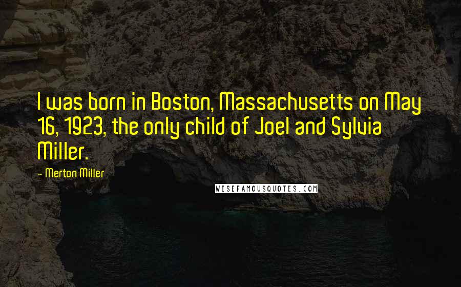 Merton Miller Quotes: I was born in Boston, Massachusetts on May 16, 1923, the only child of Joel and Sylvia Miller.