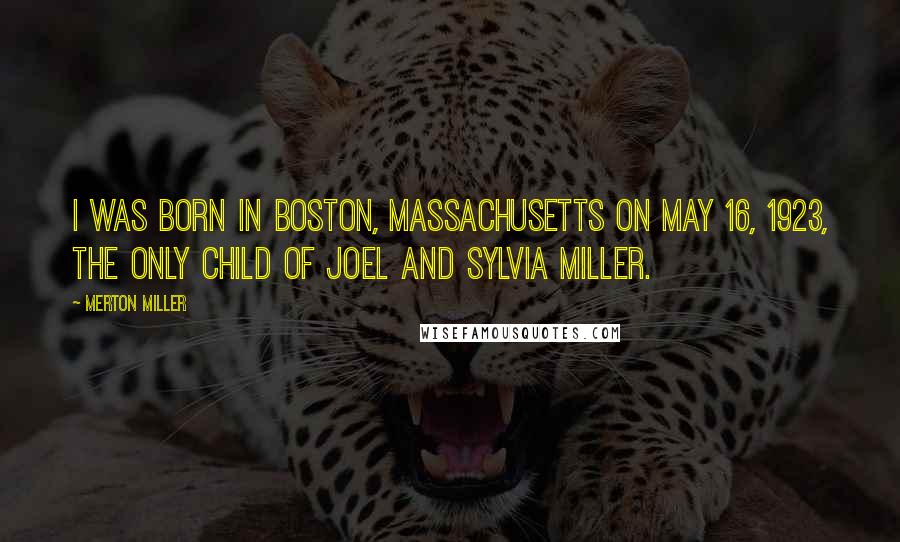 Merton Miller Quotes: I was born in Boston, Massachusetts on May 16, 1923, the only child of Joel and Sylvia Miller.