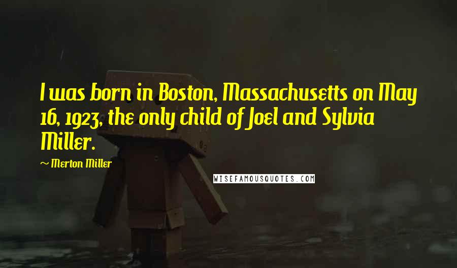 Merton Miller Quotes: I was born in Boston, Massachusetts on May 16, 1923, the only child of Joel and Sylvia Miller.