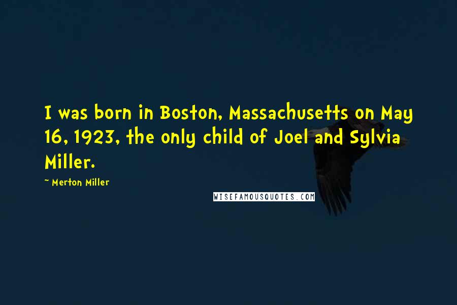 Merton Miller Quotes: I was born in Boston, Massachusetts on May 16, 1923, the only child of Joel and Sylvia Miller.