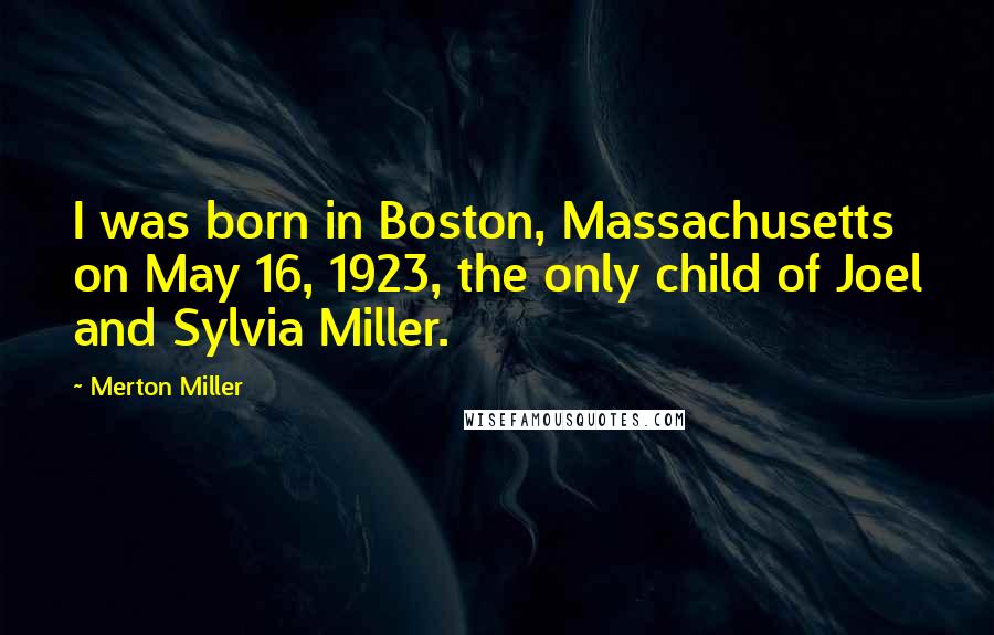 Merton Miller Quotes: I was born in Boston, Massachusetts on May 16, 1923, the only child of Joel and Sylvia Miller.