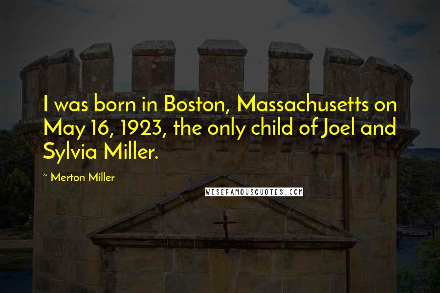 Merton Miller Quotes: I was born in Boston, Massachusetts on May 16, 1923, the only child of Joel and Sylvia Miller.