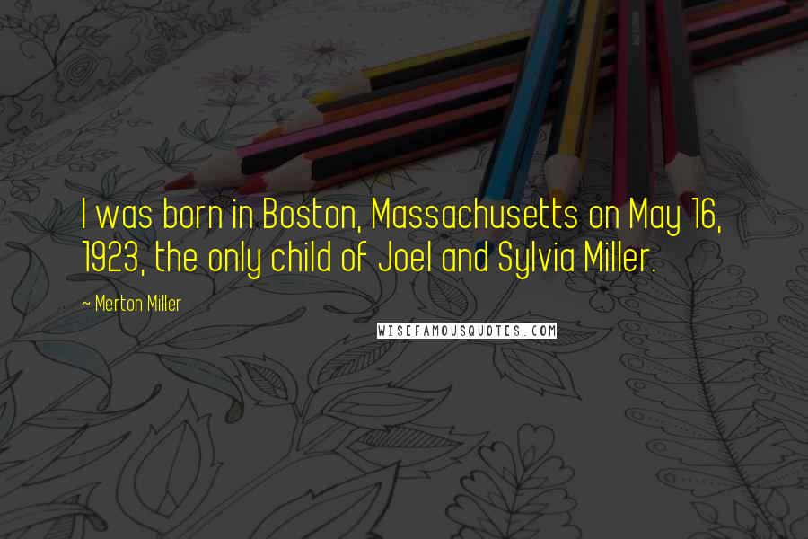 Merton Miller Quotes: I was born in Boston, Massachusetts on May 16, 1923, the only child of Joel and Sylvia Miller.