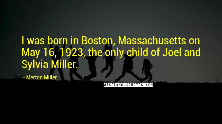 Merton Miller Quotes: I was born in Boston, Massachusetts on May 16, 1923, the only child of Joel and Sylvia Miller.