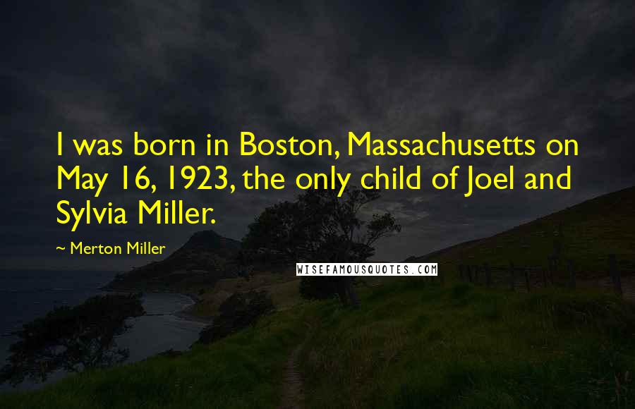 Merton Miller Quotes: I was born in Boston, Massachusetts on May 16, 1923, the only child of Joel and Sylvia Miller.