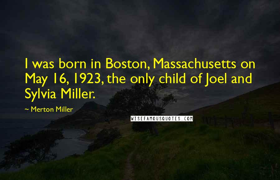 Merton Miller Quotes: I was born in Boston, Massachusetts on May 16, 1923, the only child of Joel and Sylvia Miller.
