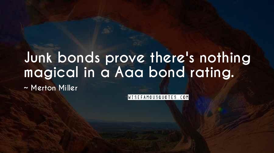 Merton Miller Quotes: Junk bonds prove there's nothing magical in a Aaa bond rating.
