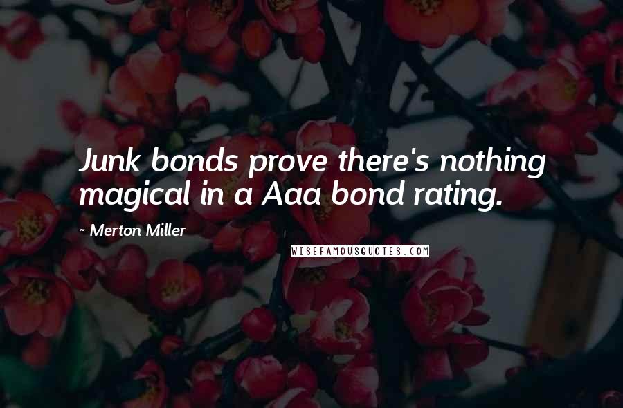 Merton Miller Quotes: Junk bonds prove there's nothing magical in a Aaa bond rating.