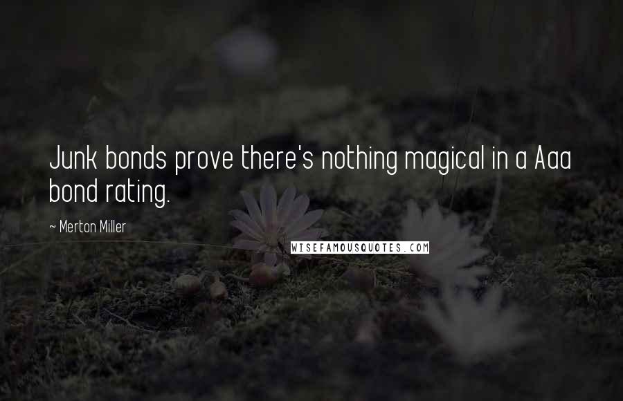 Merton Miller Quotes: Junk bonds prove there's nothing magical in a Aaa bond rating.