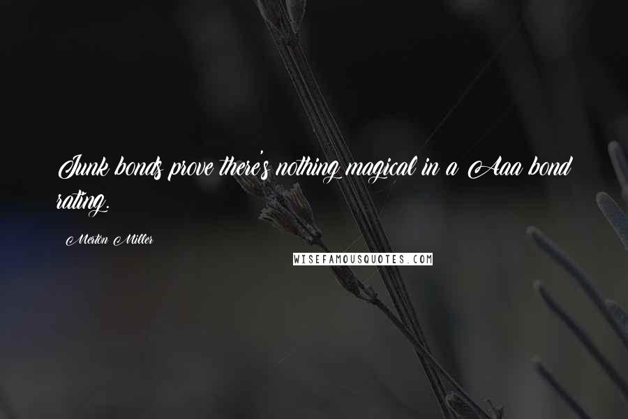 Merton Miller Quotes: Junk bonds prove there's nothing magical in a Aaa bond rating.