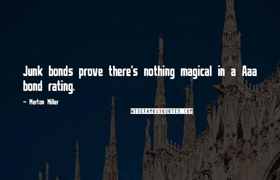 Merton Miller Quotes: Junk bonds prove there's nothing magical in a Aaa bond rating.