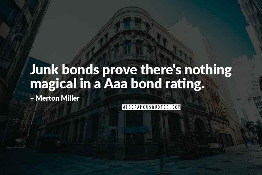 Merton Miller Quotes: Junk bonds prove there's nothing magical in a Aaa bond rating.