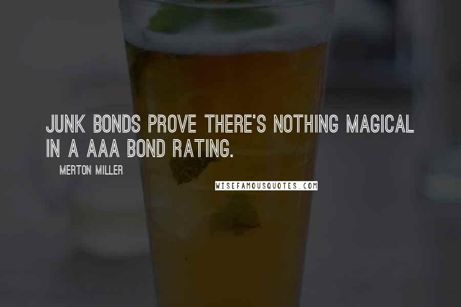 Merton Miller Quotes: Junk bonds prove there's nothing magical in a Aaa bond rating.