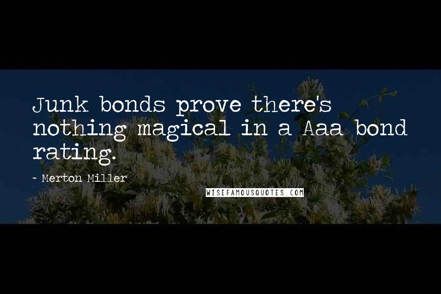 Merton Miller Quotes: Junk bonds prove there's nothing magical in a Aaa bond rating.