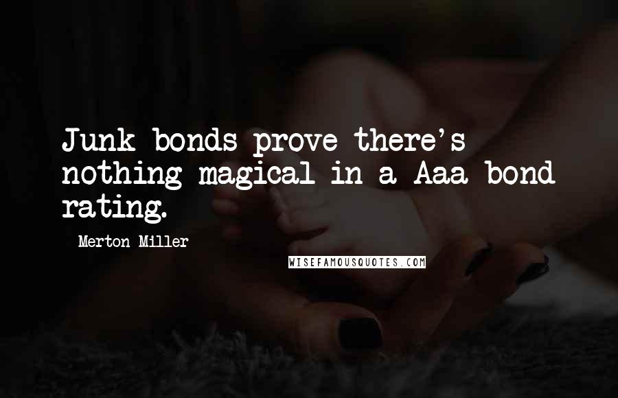 Merton Miller Quotes: Junk bonds prove there's nothing magical in a Aaa bond rating.