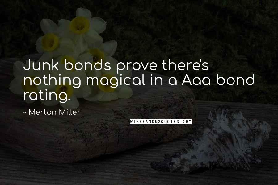 Merton Miller Quotes: Junk bonds prove there's nothing magical in a Aaa bond rating.