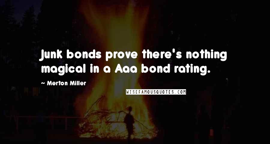 Merton Miller Quotes: Junk bonds prove there's nothing magical in a Aaa bond rating.