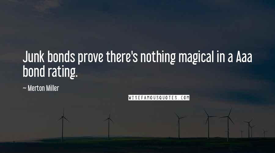 Merton Miller Quotes: Junk bonds prove there's nothing magical in a Aaa bond rating.