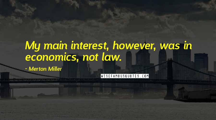 Merton Miller Quotes: My main interest, however, was in economics, not law.