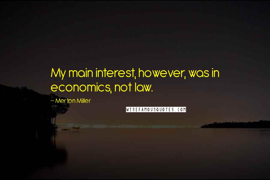Merton Miller Quotes: My main interest, however, was in economics, not law.