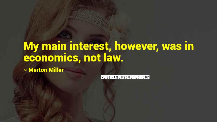 Merton Miller Quotes: My main interest, however, was in economics, not law.