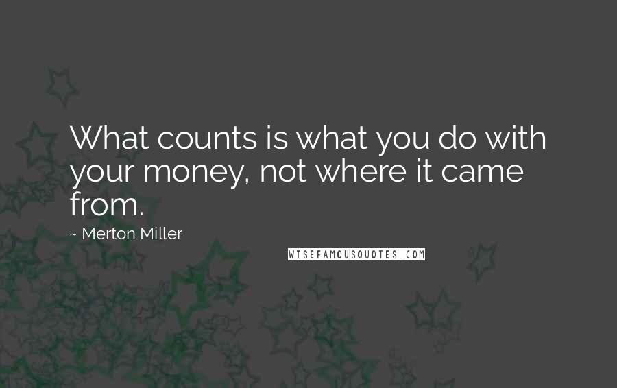 Merton Miller Quotes: What counts is what you do with your money, not where it came from.
