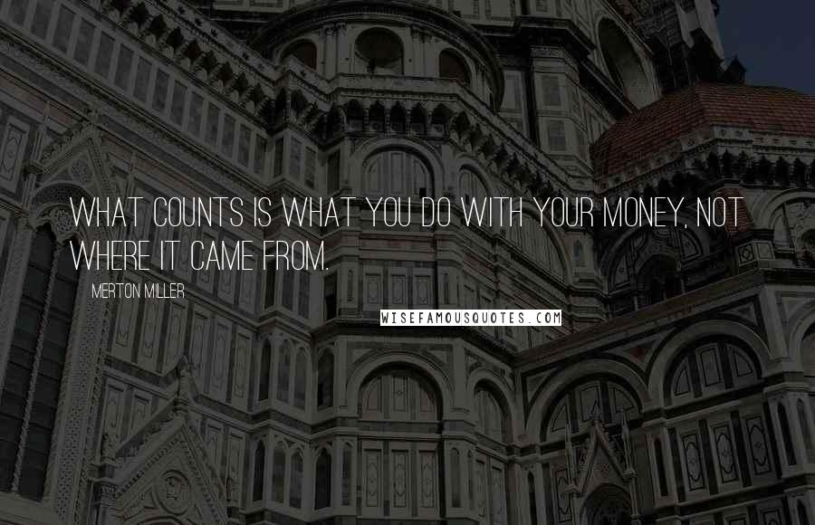 Merton Miller Quotes: What counts is what you do with your money, not where it came from.