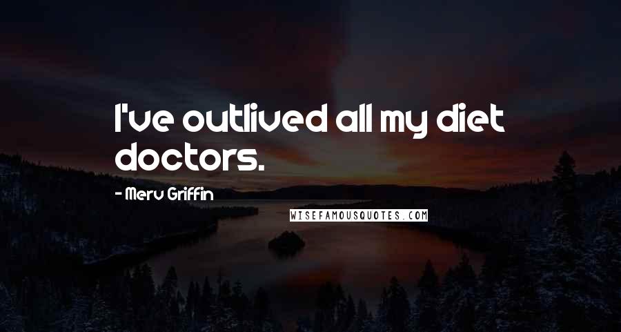 Merv Griffin Quotes: I've outlived all my diet doctors.