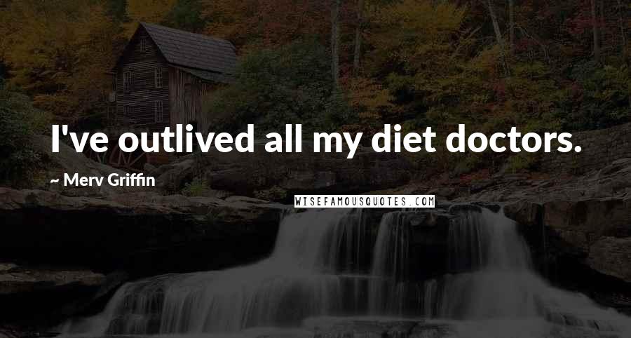 Merv Griffin Quotes: I've outlived all my diet doctors.