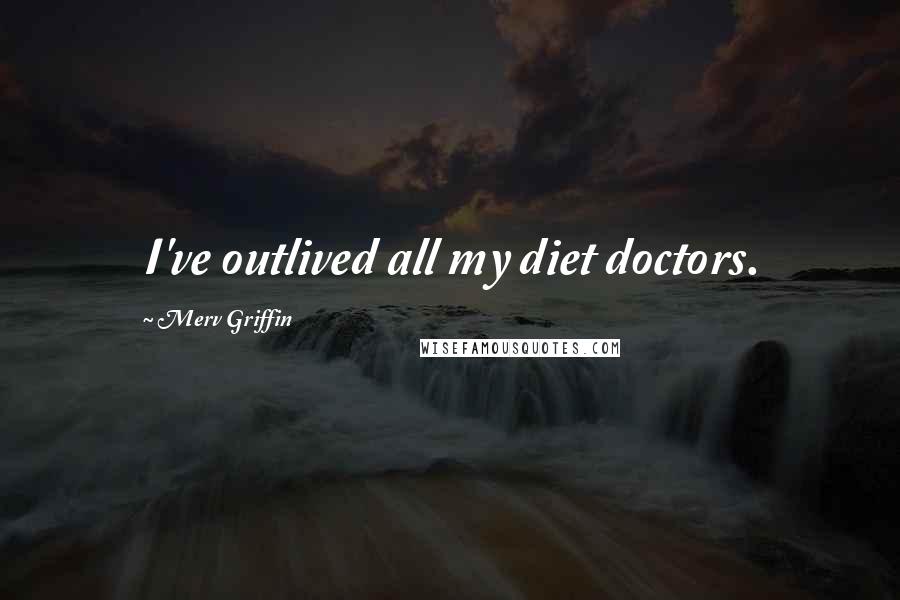 Merv Griffin Quotes: I've outlived all my diet doctors.