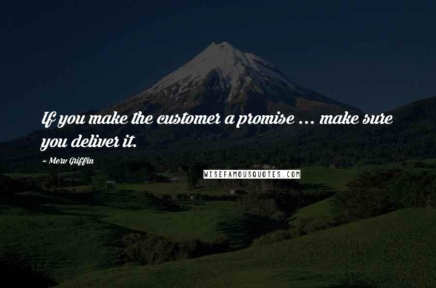 Merv Griffin Quotes: If you make the customer a promise ... make sure you deliver it.