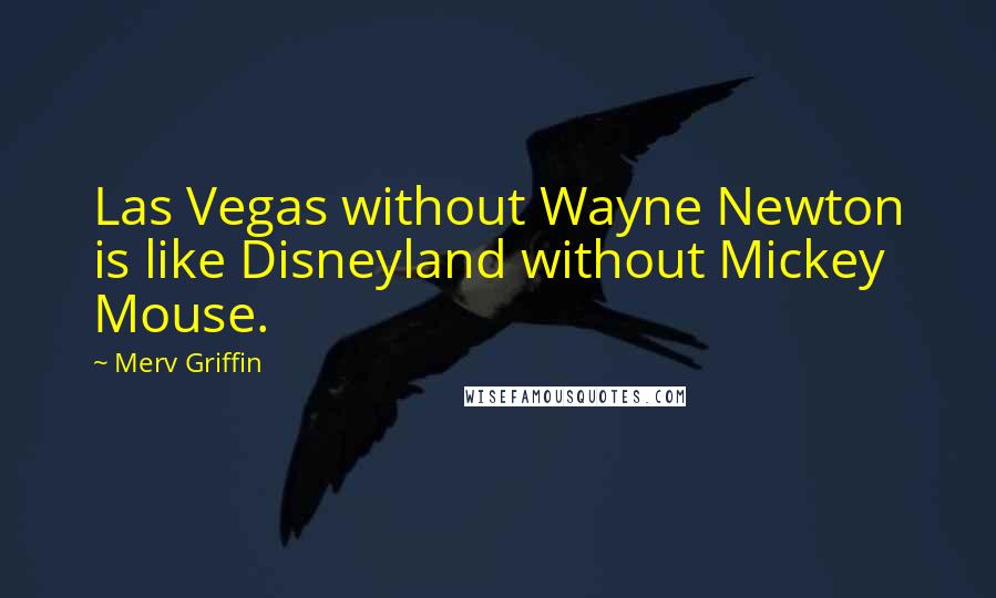 Merv Griffin Quotes: Las Vegas without Wayne Newton is like Disneyland without Mickey Mouse.