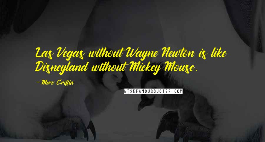 Merv Griffin Quotes: Las Vegas without Wayne Newton is like Disneyland without Mickey Mouse.