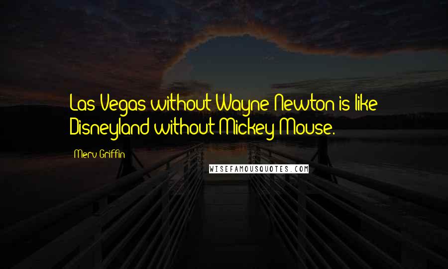 Merv Griffin Quotes: Las Vegas without Wayne Newton is like Disneyland without Mickey Mouse.