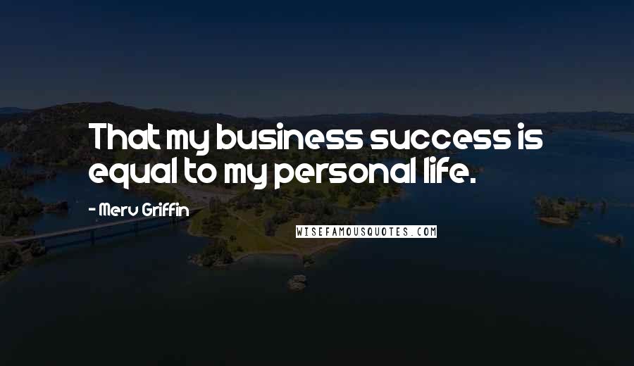 Merv Griffin Quotes: That my business success is equal to my personal life.